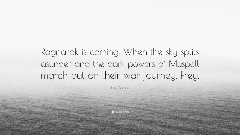 Neil Gaiman Quote: “Ragnarok is coming. When the sky splits asunder and the dark powers of Muspell march out on their war journey, Frey.”