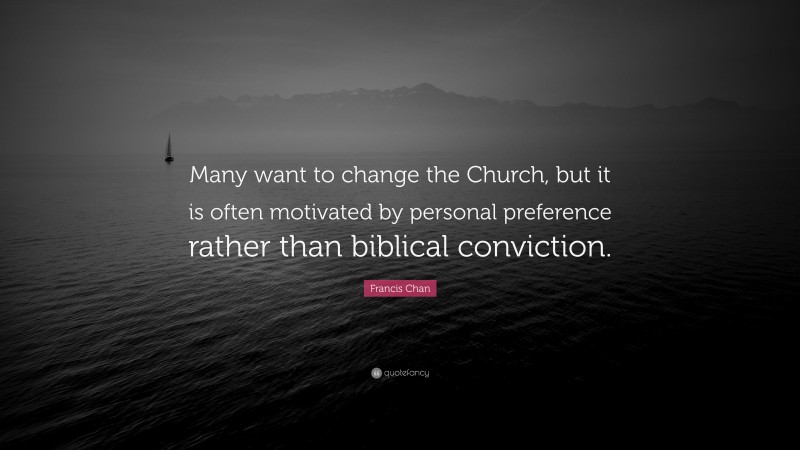 Francis Chan Quote: “Many want to change the Church, but it is often motivated by personal preference rather than biblical conviction.”