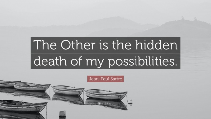 Jean-Paul Sartre Quote: “The Other is the hidden death of my possibilities.”