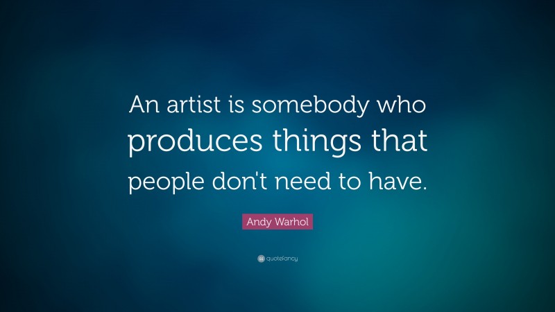 Andy Warhol Quote: “An artist is somebody who produces things that people don't need to have.”