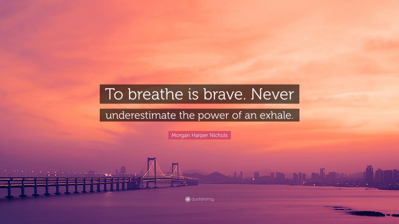 Morgan Harper Nichols Quote: “To breathe is brave. Never underestimate the power of an exhale.”