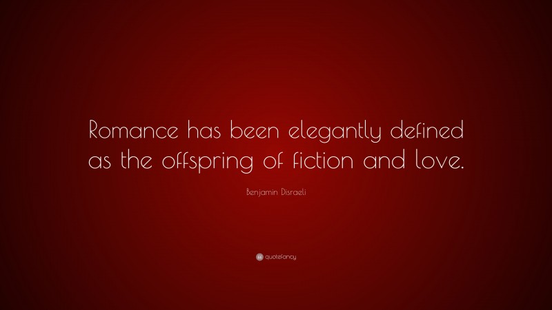 Benjamin Disraeli Quote: “Romance has been elegantly defined as the offspring of fiction and love.”