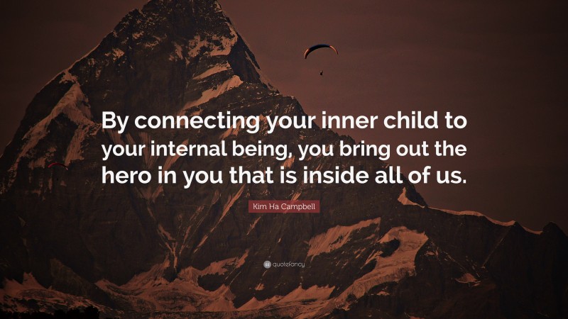 Kim Ha Campbell Quote: “By connecting your inner child to your internal being, you bring out the hero in you that is inside all of us.”