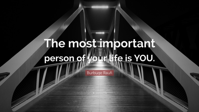 Burbuqe Raufi Quote: “The most important person of your life is YOU.”