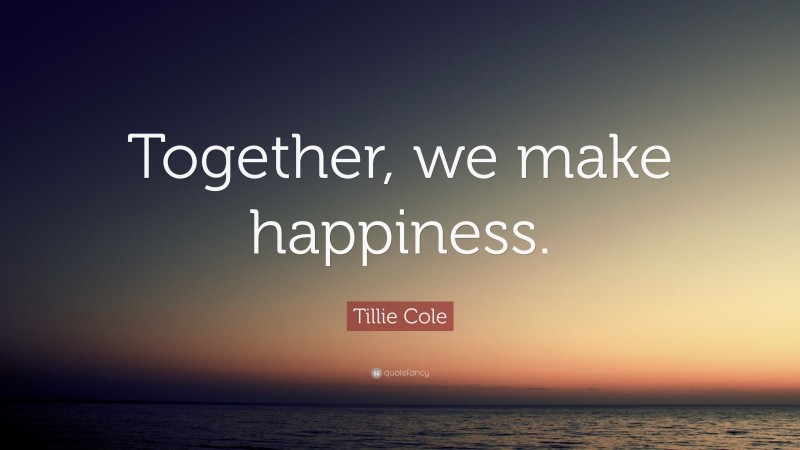Tillie Cole Quote: “Together, we make happiness.”
