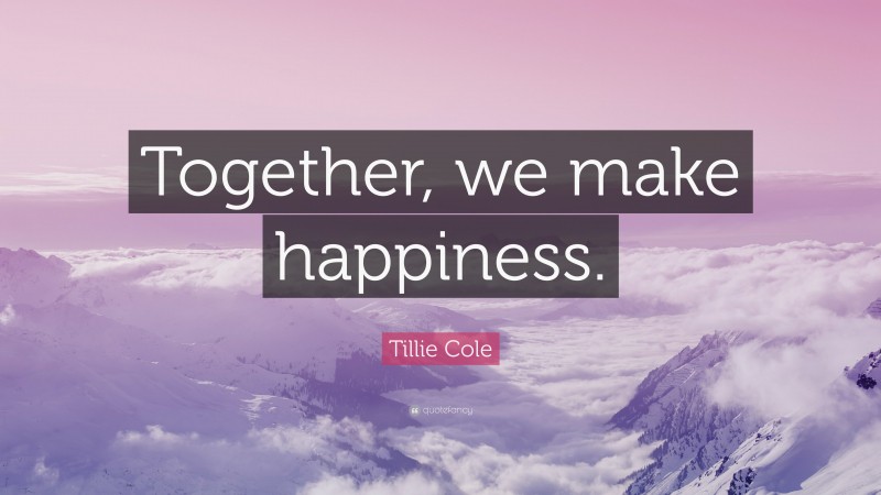 Tillie Cole Quote: “Together, we make happiness.”