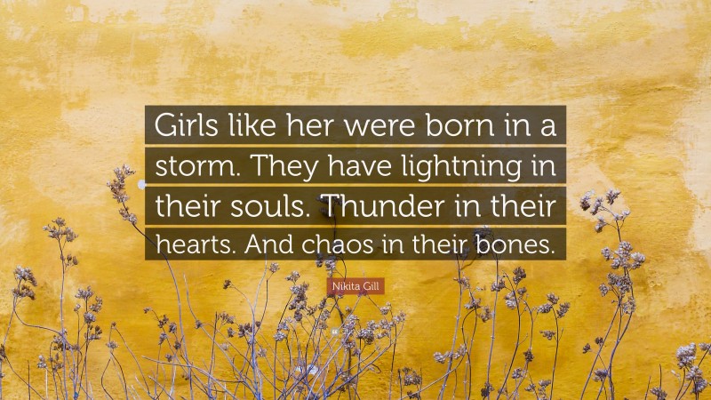 Nikita Gill Quote: “Girls like her were born in a storm. They have lightning in their souls. Thunder in their hearts. And chaos in their bones.”