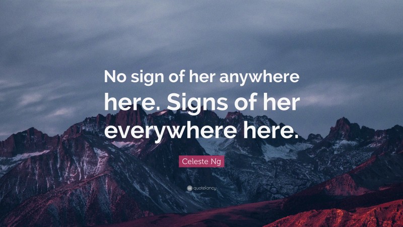 Celeste Ng Quote: “No sign of her anywhere here. Signs of her everywhere here.”