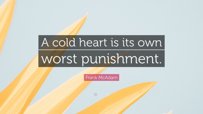 Frank McAdam Quote: “A cold heart is its own worst punishment.”