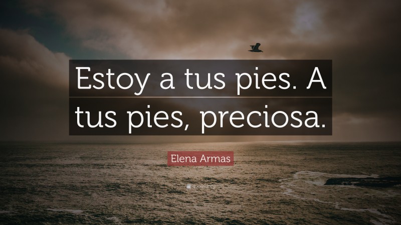 Elena Armas Quote: “Estoy a tus pies. A tus pies, preciosa.”