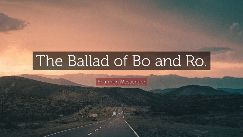 Shannon Messenger Quote: “The Ballad of Bo and Ro.”