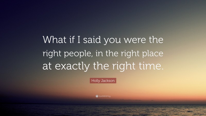 Holly Jackson Quote: “What if I said you were the right people, in the right place at exactly the right time.”