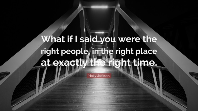 Holly Jackson Quote: “What if I said you were the right people, in the right place at exactly the right time.”