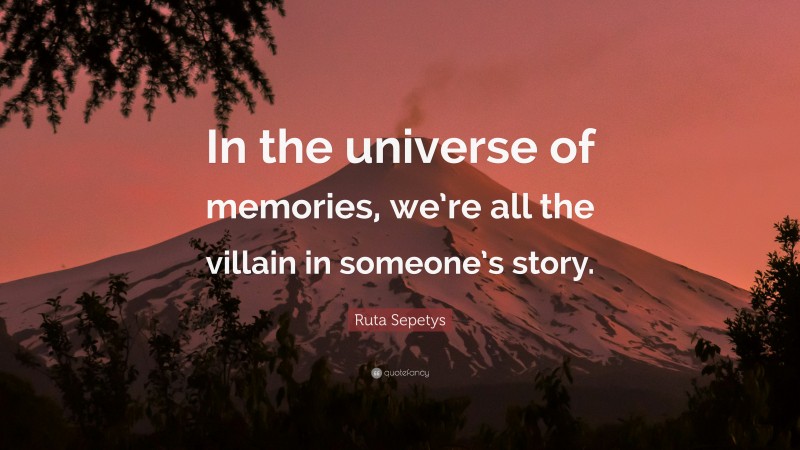 Ruta Sepetys Quote: “In the universe of memories, we’re all the villain in someone’s story.”
