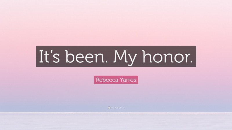 Rebecca Yarros Quote: “It’s been. My honor.”