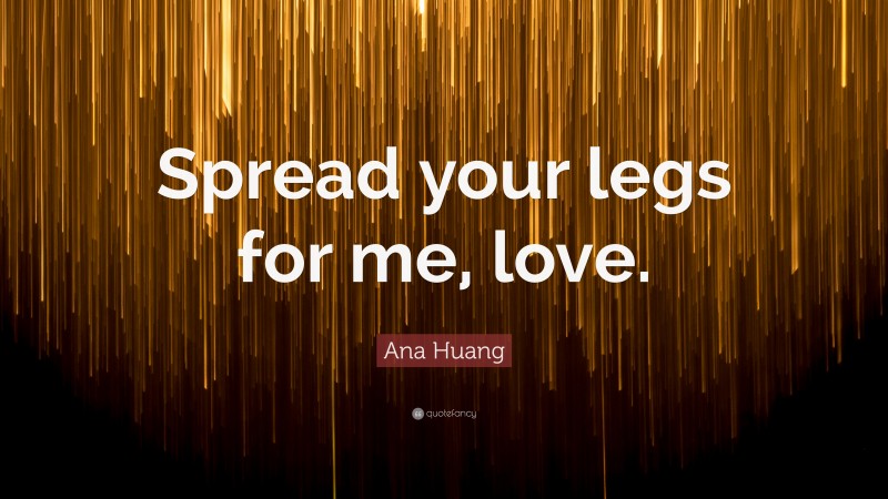 Ana Huang Quote: “Spread your legs for me, love.”
