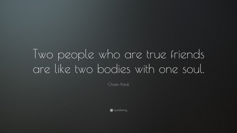 Chaim Potok Quote: “Two people who are true friends are like two bodies with one soul.”