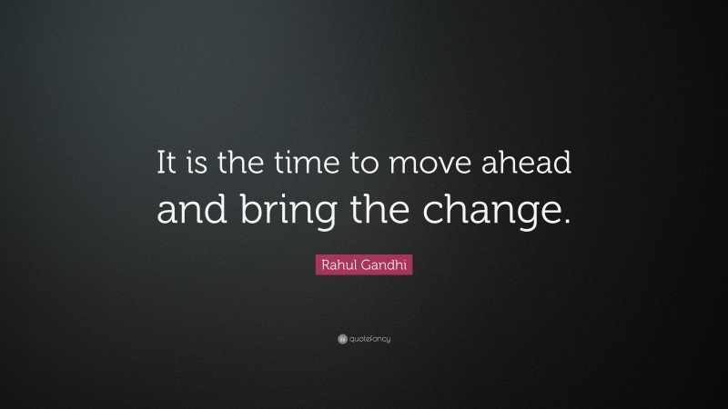 Rahul Gandhi Quote: “It is the time to move ahead and bring the change.”