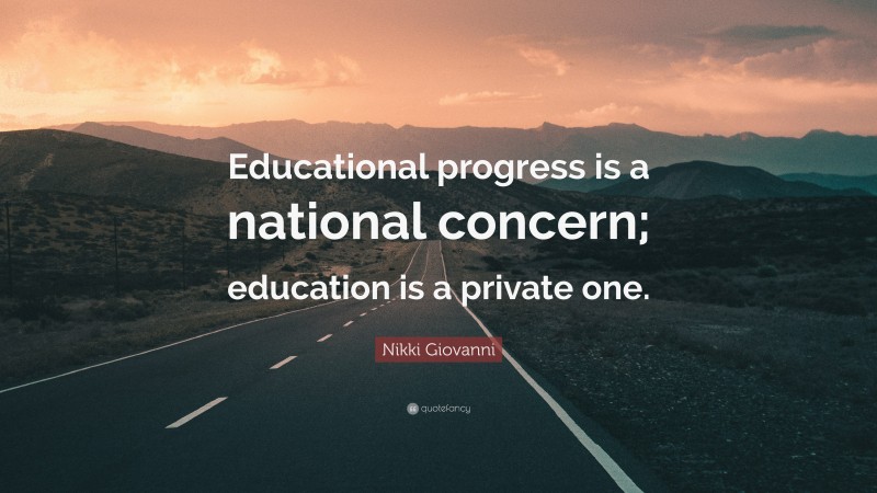 Nikki Giovanni Quote: “Educational progress is a national concern; education is a private one.”