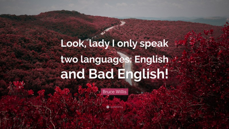 Bruce Willis Quote: “Look, lady I only speak two languages: English and Bad English!”