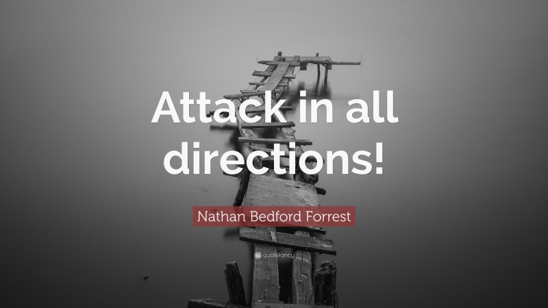 Nathan Bedford Forrest Quote: “Attack in all directions!”