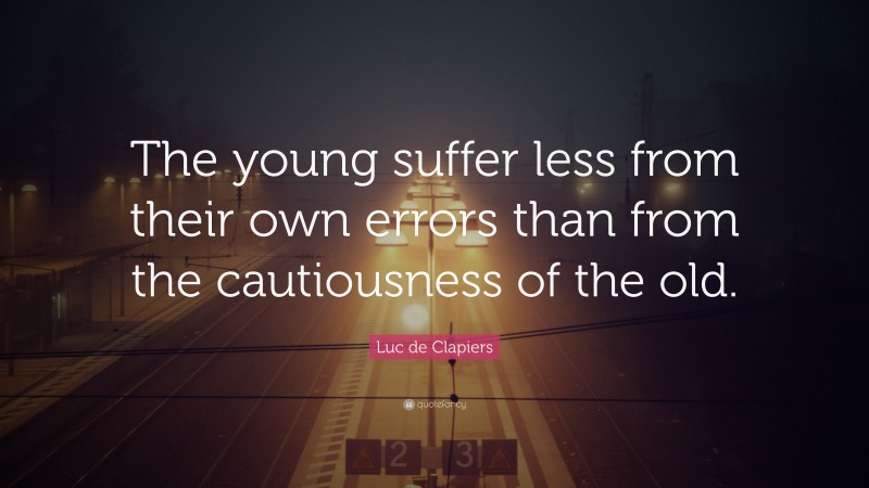 Luc de Clapiers Quote: “The young suffer less from their own errors than from the cautiousness of the old.”