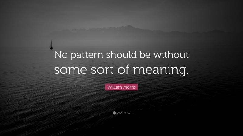William Morris Quote: “No pattern should be without some sort of meaning.”
