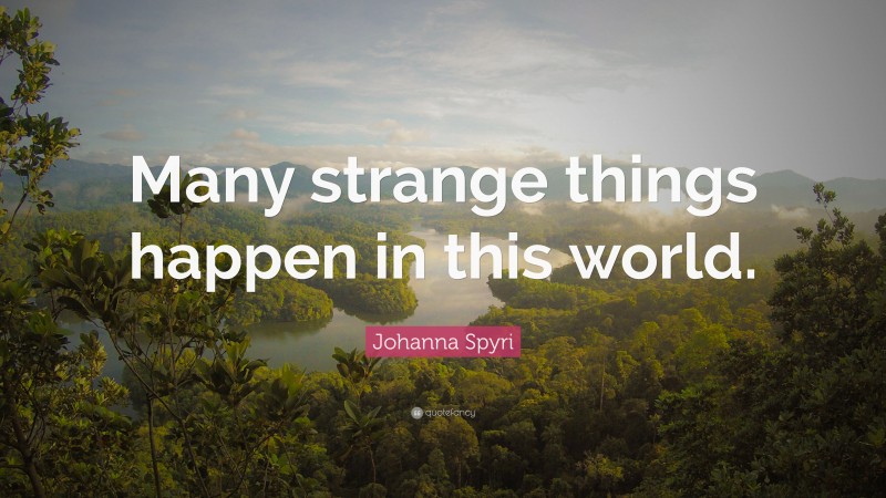 Johanna Spyri Quote: “Many strange things happen in this world.”