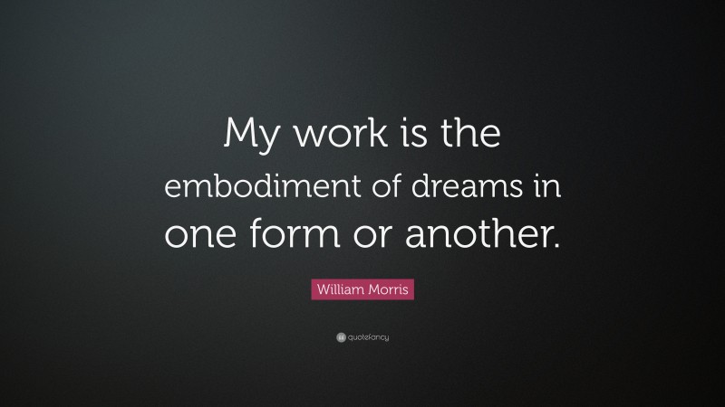 William Morris Quote: “My work is the embodiment of dreams in one form or another.”