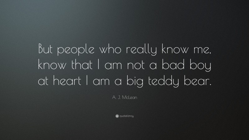 A. J. McLean Quote: “But people who really know me, know that I am not a bad boy at heart I am a big teddy bear.”