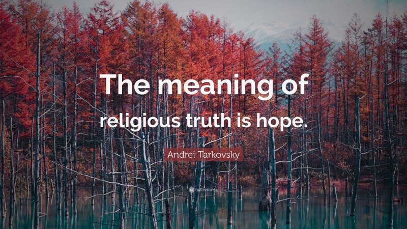 Andrei Tarkovsky Quote: “The meaning of religious truth is hope.”
