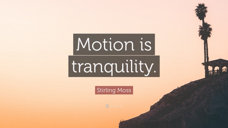 Stirling Moss Quote: “Motion is tranquility.”