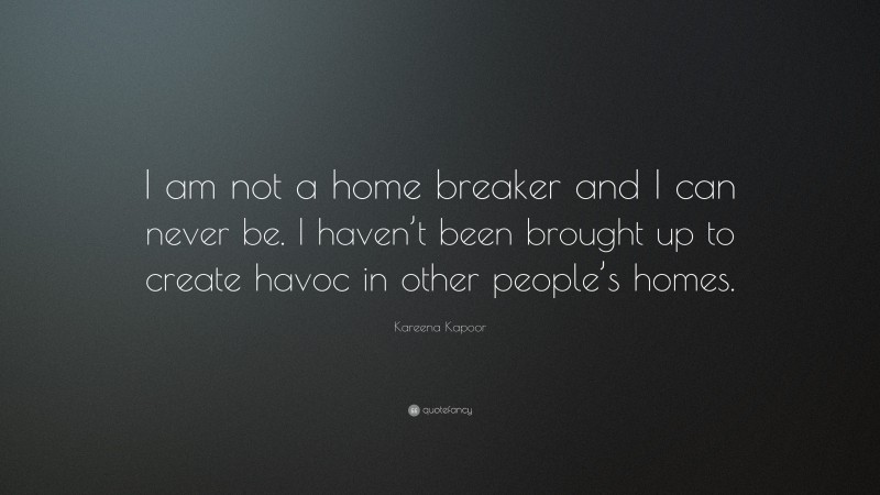 Kareena Kapoor Quote: “I am not a home breaker and I can never be. I haven’t been brought up to create havoc in other people’s homes.”