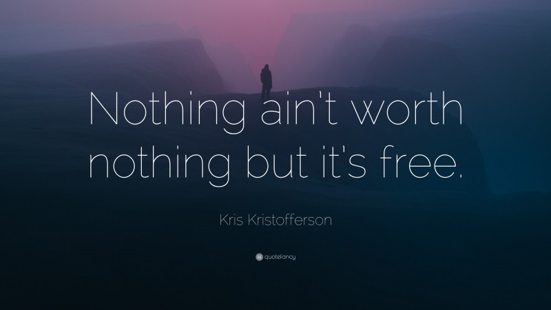 Kris Kristofferson Quote: “Nothing ain’t worth nothing but it’s free.”