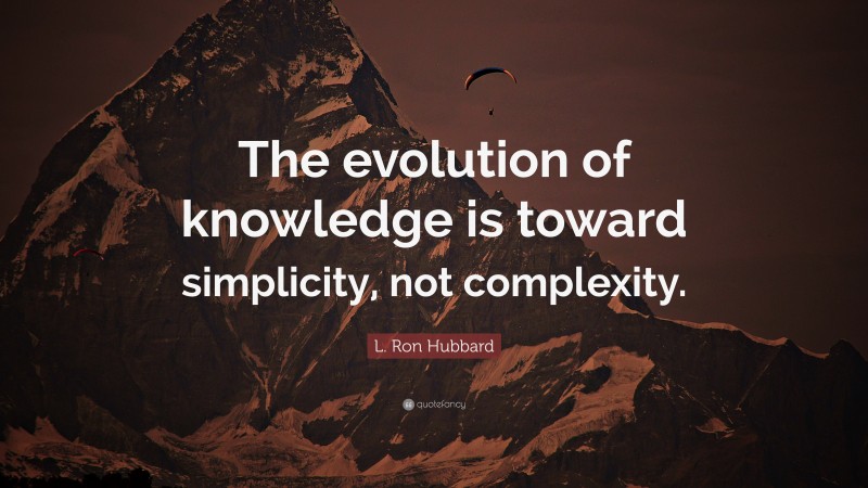 L. Ron Hubbard Quote: “The evolution of knowledge is toward simplicity, not complexity.”