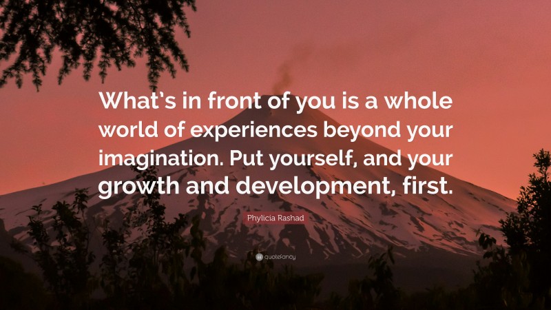 Phylicia Rashad Quote: “What’s in front of you is a whole world of experiences beyond your imagination. Put yourself, and your growth and development, first.”