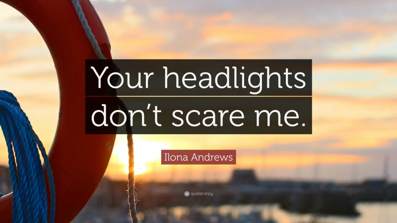 Ilona Andrews Quote: “Your headlights don’t scare me.”