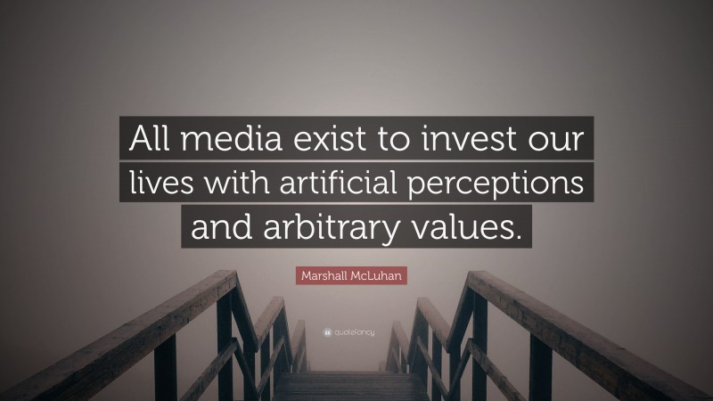 Marshall McLuhan Quote: “All media exist to invest our lives with artificial perceptions and arbitrary values.”