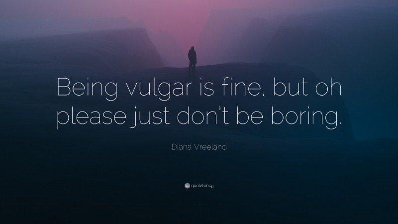 Diana Vreeland Quote: “Being vulgar is fine, but oh please just don’t be boring.”