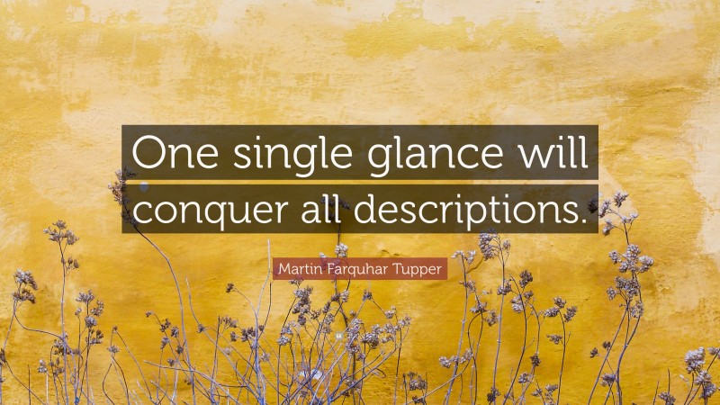 Martin Farquhar Tupper Quote: “One single glance will conquer all descriptions.”