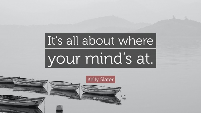 Kelly Slater Quote: “It’s all about where your mind’s at.”