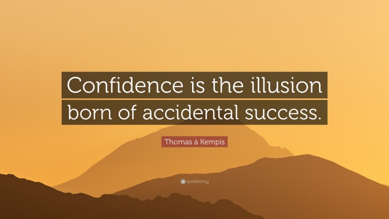 Thomas à Kempis Quote: “Confidence is the illusion born of accidental success.”