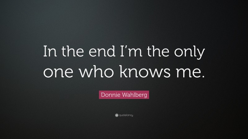 Donnie Wahlberg Quote: “In the end I’m the only one who knows me.”