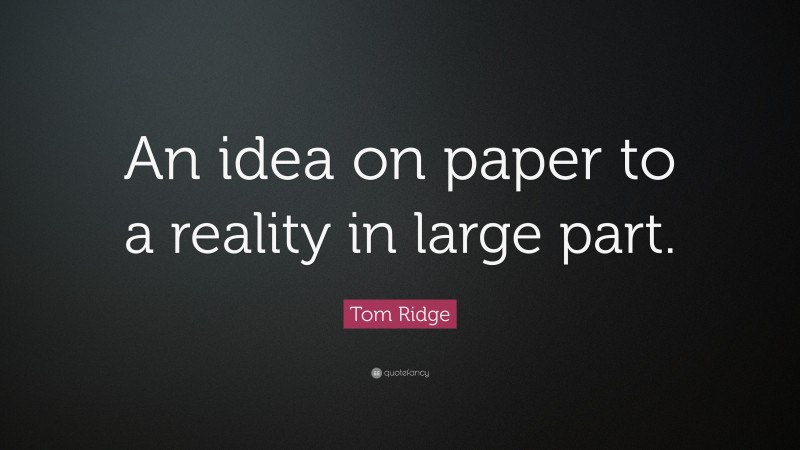 Tom Ridge Quote: “An idea on paper to a reality in large part.”