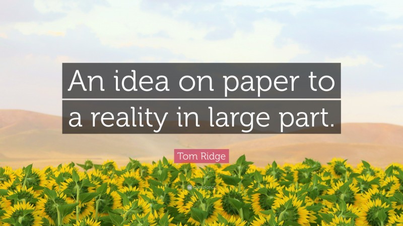 Tom Ridge Quote: “An idea on paper to a reality in large part.”