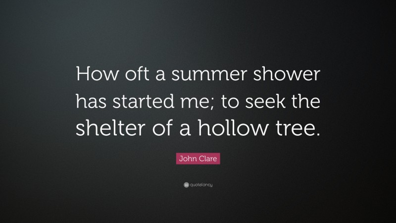 John Clare Quote: “How oft a summer shower has started me; to seek the shelter of a hollow tree.”