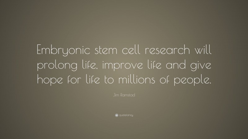 Jim Ramstad Quote: “Embryonic stem cell research will prolong life, improve life and give hope for life to millions of people.”
