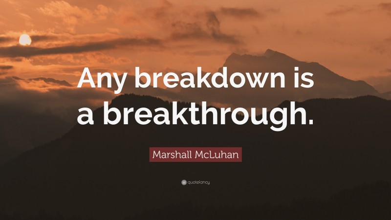 Marshall McLuhan Quote: “Any breakdown is a breakthrough.”