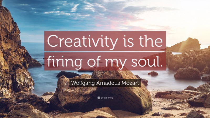 Wolfgang Amadeus Mozart Quote: “Creativity is the firing of my soul.”