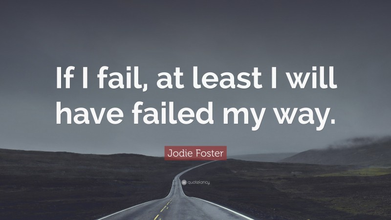Jodie Foster Quote: “If I fail, at least I will have failed my way.”